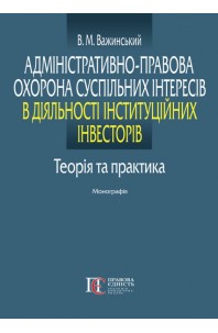 Адміністративно-правова охорона суспільних інтересів в діяльності інституційних інвесторів: теорія та практика