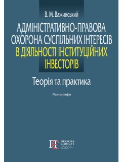 Адміністративно-правова охорона суспільних інтересів в діяльності інституційних інвесторів: теорія та практика