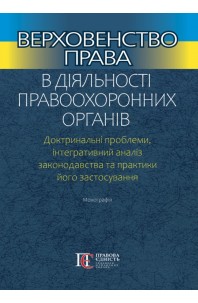 Верховенство права в діяльності правоохоронних органів. Доктринальні проблеми, інтегративний аналіз законодавства та практики його застосування