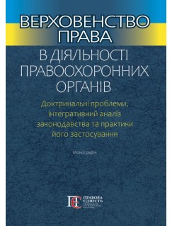 Верховенство права в діяльності правоохоронних органів. Доктринальні проблеми, інтегративний аналіз законодавства та практики його застосування