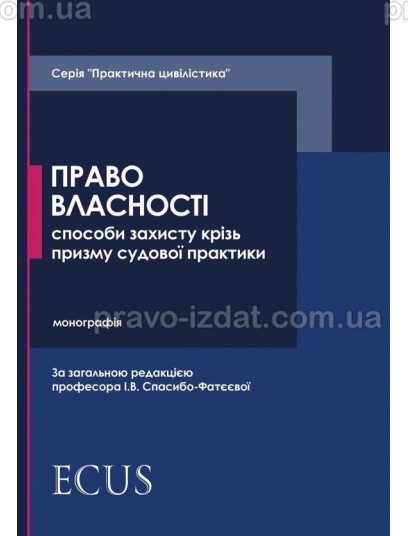 Право власності. Способи захисту крізь призму судової практики : Монографія - Видавництво "Право"
