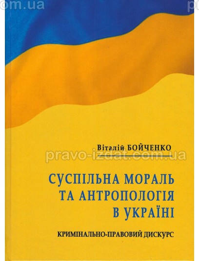 Суспільна мораль та антропологія в Україні: кримінально-правовий дискурс : Монографії - Видавництво "Право"