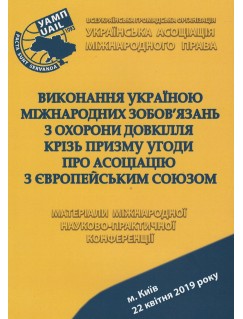 Виконання Україною міжнародних зобов'язань з охорони довкілля крізь призму Угоди про асоціацію з Європейським Союзом: матеріали міжнародної науково-практичної конференції