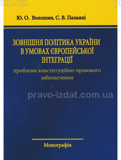 Зовнішня політика України в умовах європейської інтеграції: проблеми конституційно-правового забезпечення : Монографії - Видавництво "Право"