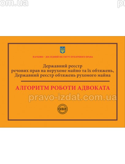 Державний реєстр речових прав на нерухоме майно та їх обтяжень. Державний реєстр обтяжень рухомого майна. Алгоритм роботи адвоката : Практичні посібники - Видавництво "Право"