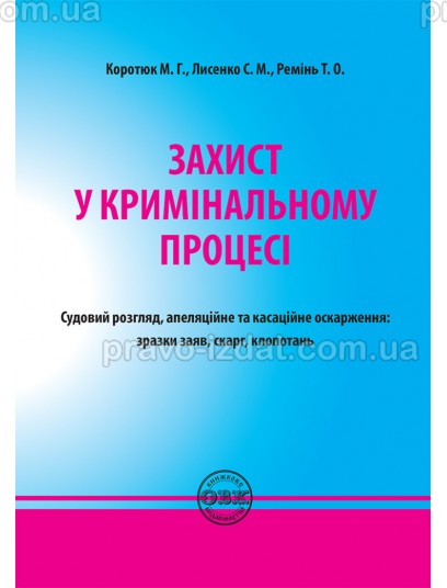 Захист у кримінальному процесі. Судовий розгляд, апеляційне та касаційне оскарження: зразки заяв, скарг, клопотань : Практичні посібники - Видавництво "Право"