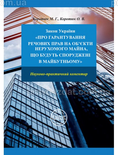 Закон України «Про гарантування речових прав на об'єкти нерухомого майна, які будуть споруджені в майбутньому". Науково-практичний коментар : Коментарі - Видавництво "Право"