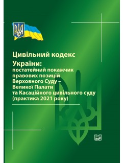 Цивільний кодекс України: постатейний покажчик правових позицій ВС-Великої Палати та Касаційного цивільного суду (практика 2021 р) 2022 рік