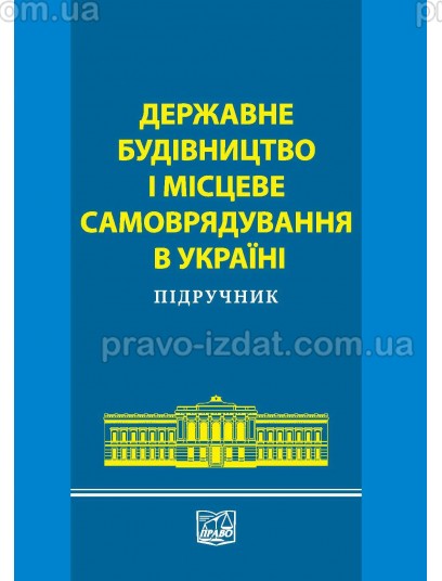 Державне будівництво і місцеве самоврядування в Україні. Підручник : Підручники - Видавництво "Право"