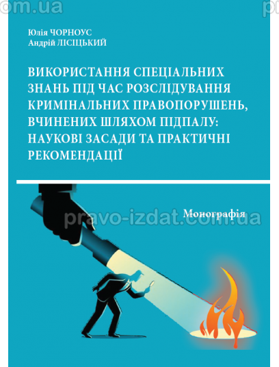 Використання спеціальних знань під час розслідування кримінальних правопорушень, вчинених шляхом підпалу: наукові засади та практичні рекомендації : Монографії - Видавництво "Право"