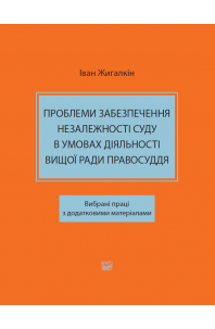 Проблеми забезпечення незалежності суду в умовах діяльності Вищої ради правосуддя. Вибрані праці з додатковими матеріалами