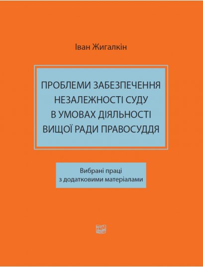 Проблеми забезпечення незалежності суду в умовах діяльності Вищої ради правосуддя. Вибрані праці з додатковими матеріалами