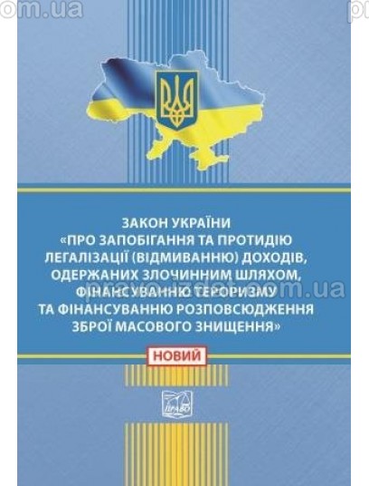 Закон України "Про запобігання та протидію легалізації (відмиванню) доходів, одержаних злочинним шляхом, фінансуванню тероризму та фінансуванню розповсюдження зброї масового знищення" : Закони - Видавництво "Право"