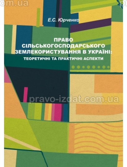 Право сільськогосподарського землекористування в Україні: теоретичні та практичні аспекти : Монографії - Видавництво "Право"