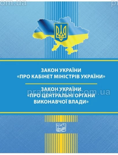 Закон України "Про Кабінет Міністрів України". Закон України "Про центральні органи виконавчої влади" :  - Видавництво "Право"