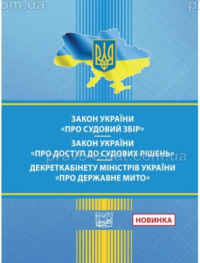 Закон України "Про судовий збір". Закон України "Про доступ до судових рішень". Декрет Кабінет Міністрів України "Про державне мито" : Закони України - Видавництво "Право"