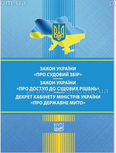 Закон України "Про судовий збір". Закон України "Про доступ до судових рішень". Декрет Кабінет Міністрів України "Про державне мито" : Закони України - Видавництво "Право"