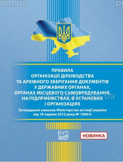 Правила організації діловодства та архівного зберігання документів у державних органах, органах місцевого самоврядування, на підприємствах, в установах і організаціях. Наказ Міністерства юстиції України 18.06.2015 No 1000/5 :  - Видавництво "Право&qu