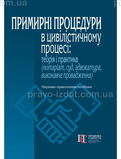 Примирні процедури в цивілістичному процесі: теорія і практика (нотаріат, суд, адвокатура, виконавче провадження) : Навчальні та практичні посібники - Видавництво "Право"