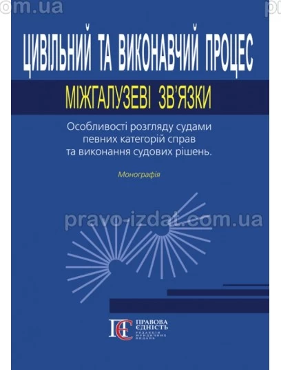 Цивільний та виконавчий процес: міжгалузеві зв’язки. Особливості розгляду судами певних категорій справ та виконання судових рішень : Монографії - Видавництво "Право"