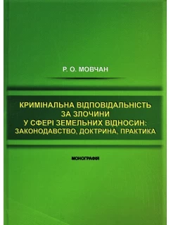Кримінальна відповідальність за злочини у сфері земельних відносин: законодавство, доктрина, практика