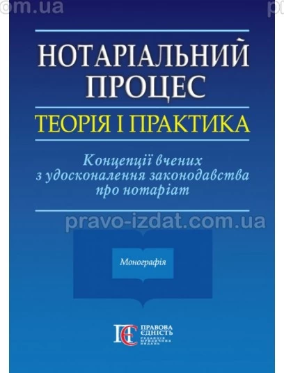 Нотаріальний процес: теорія і практика. Концепції вчених з удосконалення законодавства про нотаріат : Монографії - Видавництво "Право"
