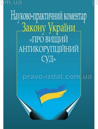Науково-практичний коментар Закону України «Про ­Вищий Антикорупційний суд» : Коментарі - Видавництво "Право"