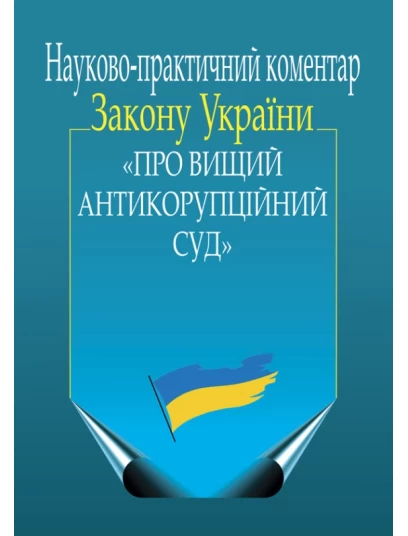 Науково-практичний коментар Закону України «Про ­Вищий Антикорупційний суд» 