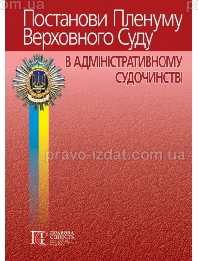 Постанови Пленуму Верховного Суду в адміністративному судочинстві. 5-те видання : Наукові видання - Видавництво "Право"