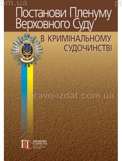 Постанови Пленуму Верховного Суду в кримінальному судочинстві. 9-те видання : Практичні посібники - Видавництво "Право"