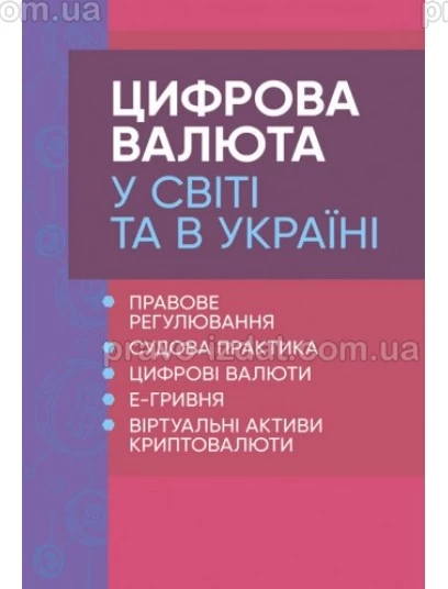 Цифрова валюта у світі та в Україні: правове регулювання, судова практика, цифрові валюти, е-гривня, віртуальні активи криптовалюти. Під замовлення : Практичні посібники - Видавництво "Право"