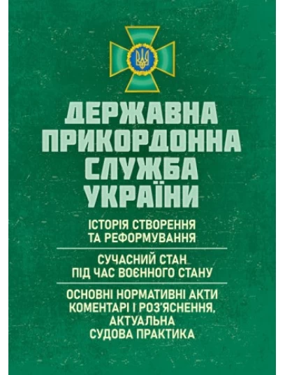 Державна прикордонна служба України: історія створення та реформування; сучасний стан під час воєнного стану; основні нормативні акти, коментарі і роз’яснення; актуальна судова практика