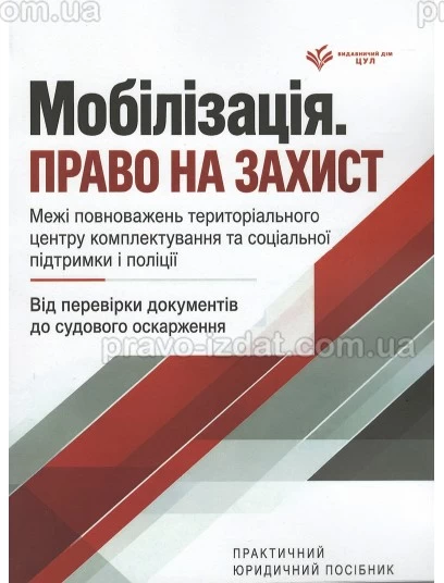 Мобілізація. Право на захист. Межі повноважень територіального центру комплектування та соціальної підтримки і поліції. Від перевірки документів до судового оскарження : Практичні посібники - Видавництво "Право"