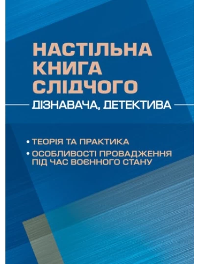 Настільна книга слідчого (дізнавача, детектива): теорія та практика, особливості провадження під час воєнного стану