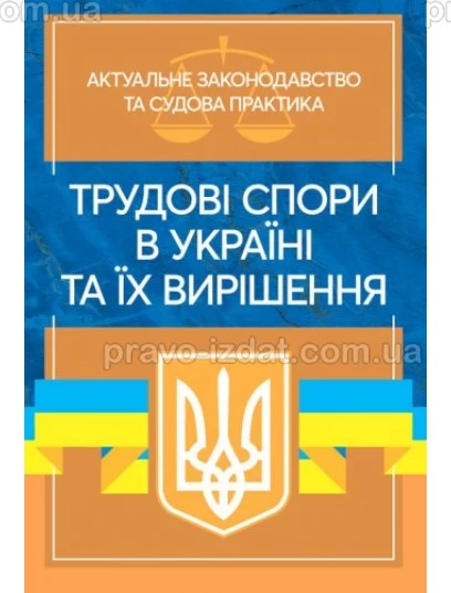 Трудові спори в Україні та їх вирішення. Актуальне законодавство та судова практика. Під замовлення : Збірники статей - Видавництво "Право"