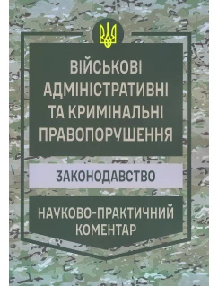 Військові адміністративні та кримінальні правопорушення. Законодавство. Науково-практичний коментар
