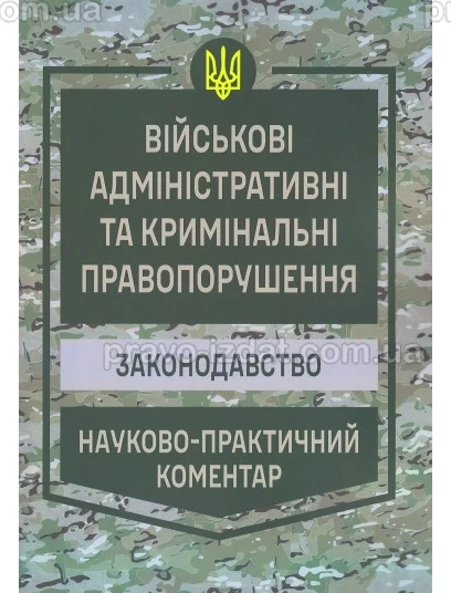 Військові адміністративні та кримінальні правопорушення. Законодавство. Науково-практичний коментар : Коментарі - Видавництво "Право"