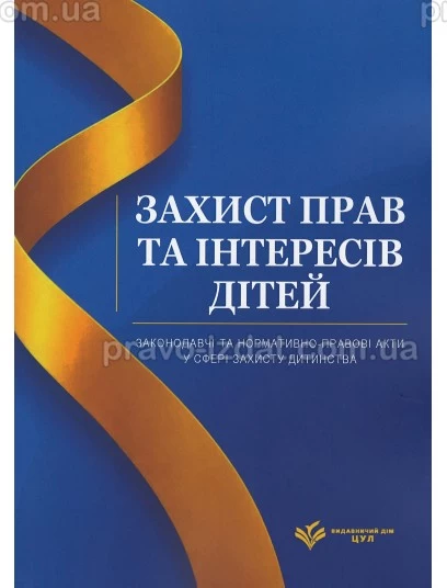 Захист прав та інтересів дітей. Законодавчі та нормативно-правові акти у сфері захисту дитинства : Практичні посібники - Видавництво "Право"