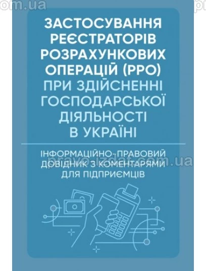 Застосування реєстраторів розрахункових операцій (РРО) при здійсненні господарської діяльності в Україні. Інформаційно-правовий довідник з коментарями для підприємців. Під замовлення : Практичні посібники - Видавництво "Право"