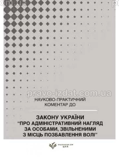 Закон України "Про адміністративний нагляд за особами, звільненими з місць позбавлення волі". Науково-практичний коментар : Коментарі - Видавництво "Право"