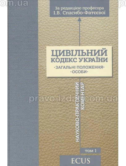 Цивільний кодекс України. Том 1. Загальні положення. Особи. Науково-практичний коментар : Коментарі - Видавництво "Право"
