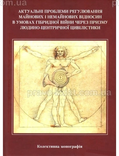 Актуальні проблеми регулювання майнових і немайнових відносин в умовах гібридної війни через призму людино-центричної цивілістики : Монографії - Видавництво "Право"