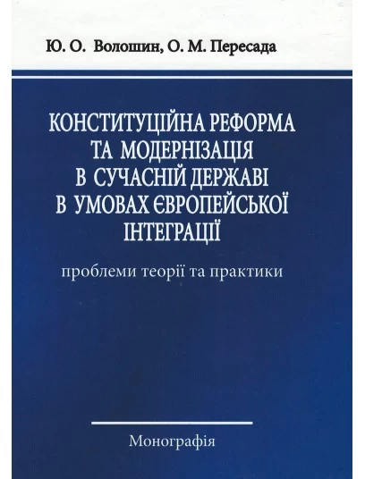 Конституційна реформа та модернізація в сучасній державі в умовах Європейської інтеграції: проблеми теорії і практики