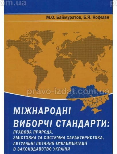 Міжнародні виборчі стандарти: правова природа, змістовна та системна характеристика, актуальні питання імплементації в законодавство України : Монографії - Видавництво "Право"