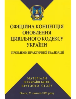Офіційна концепція оновлення Цивільного кодексу України: проблеми практичної реалізації. Матеріали Всеукраїнського круглого столу, Одеса, 25 лютого 2021 року