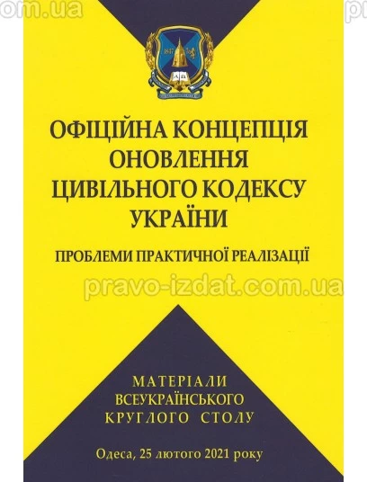 Офіційна концепція оновлення Цивільного кодексу України: проблеми практичної реалізації. Матеріали Всеукраїнського круглого столу, Одеса, 25 лютого 2021 року : Наукові видання - Видавництво "Право"