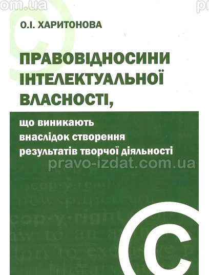 Правовідносини інтелектуальної власності, що виникають внаслідок створення результатів творчої діяльності : Монографії - Видавництво "Право"