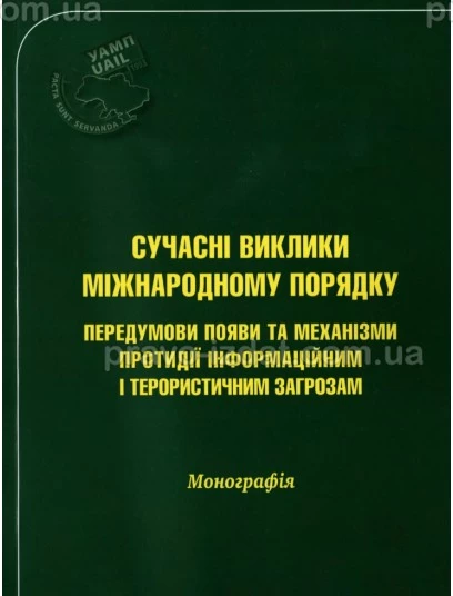 Сучасні виклики міжнародному порядку: передумови появи та механізми протидії інформаційним і терористичним загрозам : Монографія - Видавництво "Право"