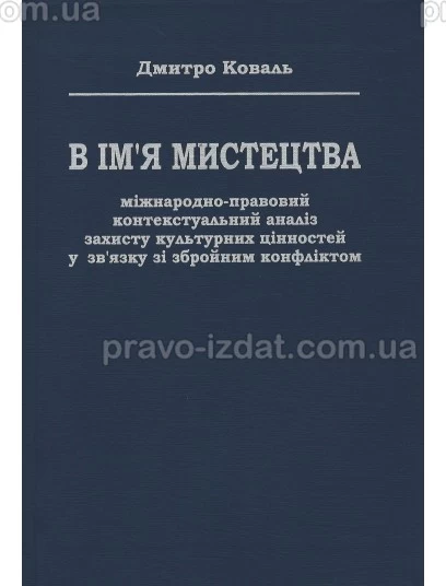 В ім’я мистецтва: міжнародно-правовий контекстуальний аналіз захисту культурних цінностей у зв’язку зі збройним конфліктом : Монографії - Видавництво "Право"
