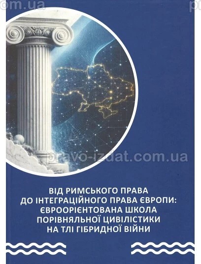 Від римського права до інтеграційного права Європи: євроорієнтована школа порівняльної цивілістики на тлі гібридної війни : Монографії - Видавництво "Право"